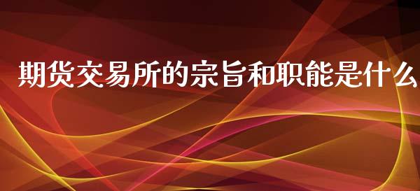 期货交易所的宗旨和职能是什么_https://m.fansifence.com_公募基金_第1张