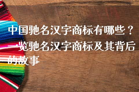 中国驰名汉字商标有哪些？一览驰名汉字商标及其背后的故事_https://m.fansifence.com_贵金属行情_第1张