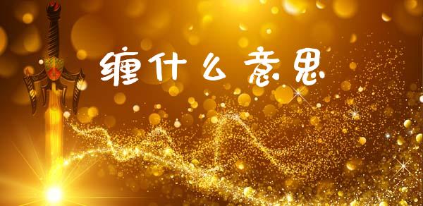 缠什么意思_https://m.fansifence.com_公募基金_第1张