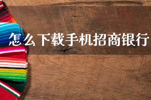 怎么下载手机招商银行_https://m.fansifence.com_公募基金_第1张