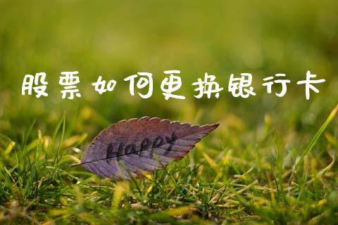 股票如何更换银行卡_https://m.fansifence.com_个股行情_第1张