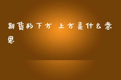 期货的下方 上方是什么意思_https://m.fansifence.com_公募基金_第1张