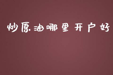 炒原油哪里开户好_https://m.fansifence.com_个股行情_第1张