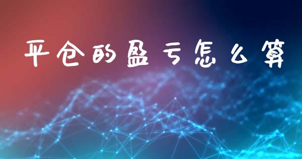 平仓的盈亏怎么算_https://m.fansifence.com_消费金融_第1张