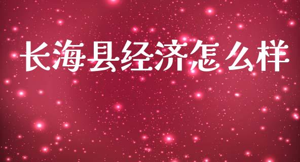 长海县经济怎么样_https://m.fansifence.com_贵金属行情_第1张