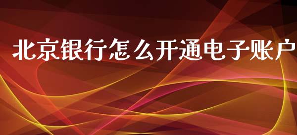 北京银行怎么开通电子账户_https://m.fansifence.com_公募基金_第1张