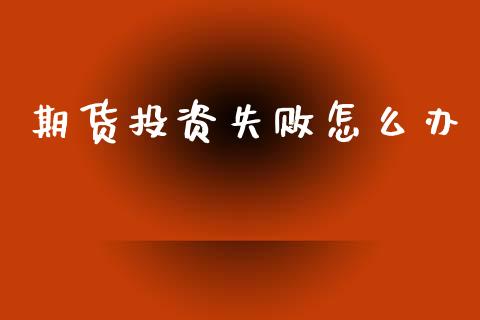 期货投资失败怎么办_https://m.fansifence.com_公募基金_第1张