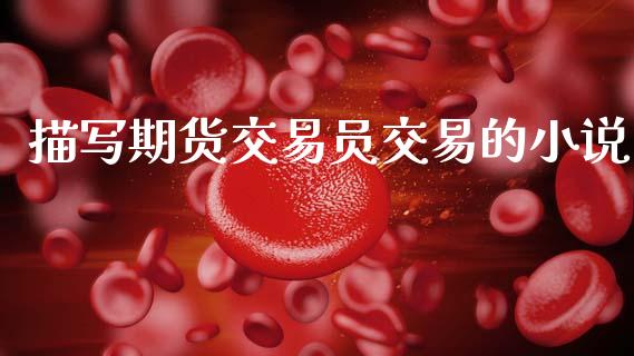 描写期货交易员交易的小说_https://m.fansifence.com_消费金融_第1张