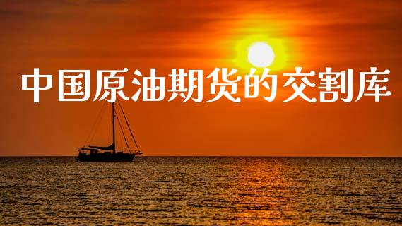 中国原油期货的交割库_https://m.fansifence.com_消费金融_第1张