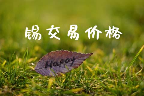锡交易价格_https://m.fansifence.com_贵金属行情_第1张