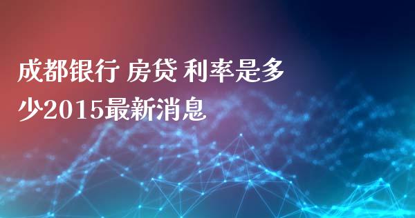 成都银行 房贷 利率是多少2015最新消息_https://m.fansifence.com_消费金融_第1张