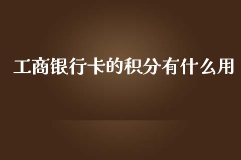 工商银行卡的积分有什么用_https://m.fansifence.com_贵金属行情_第1张