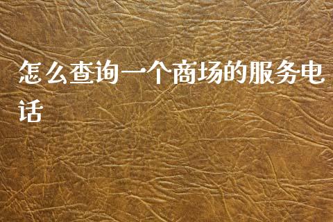 怎么查询一个商场的服务电话_https://m.fansifence.com_贵金属行情_第1张