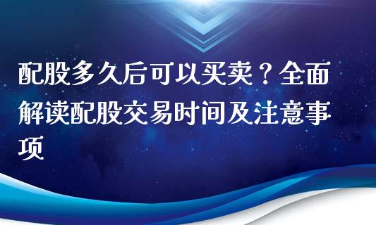 配股多久后可以买卖？全面解读配股交易时间及注意事项_https://m.fansifence.com_贵金属行情_第1张