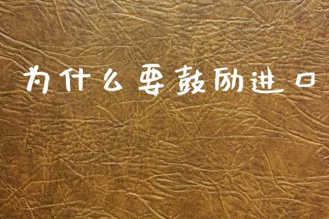 为什么要鼓励进口_https://m.fansifence.com_公募基金_第1张