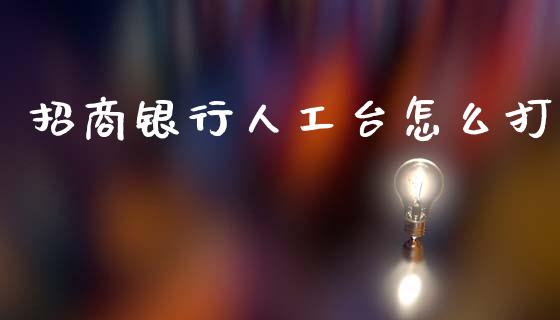 招商银行人工台怎么打_https://m.fansifence.com_个股行情_第1张