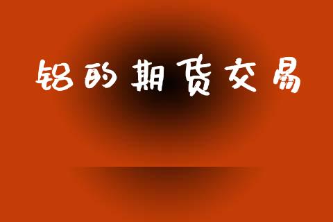 铝的期货交易_https://m.fansifence.com_个股行情_第1张