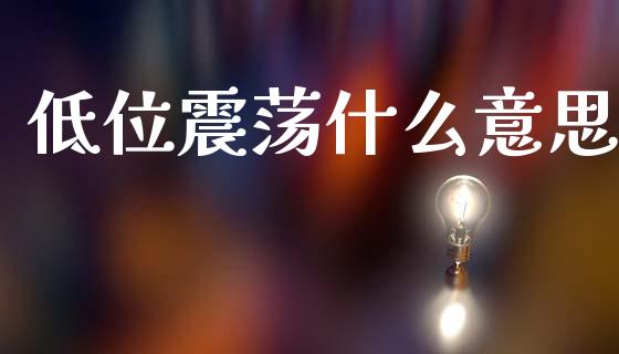 低位震荡什么意思_https://m.fansifence.com_公募基金_第1张