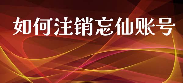 如何注销忘仙账号_https://m.fansifence.com_消费金融_第1张