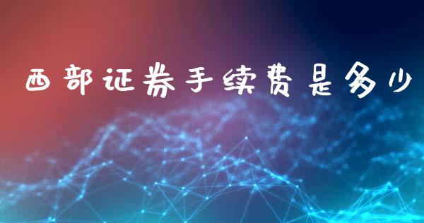 西部证券手续费是多少_https://m.fansifence.com_贵金属行情_第1张