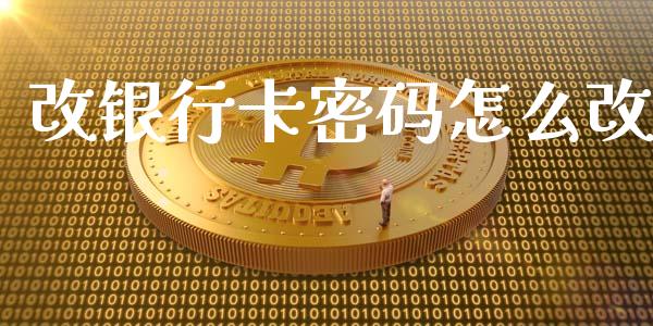 改银行卡密码怎么改_https://m.fansifence.com_消费金融_第1张