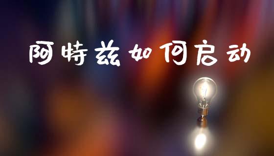 阿特兹如何启动_https://m.fansifence.com_贵金属行情_第1张