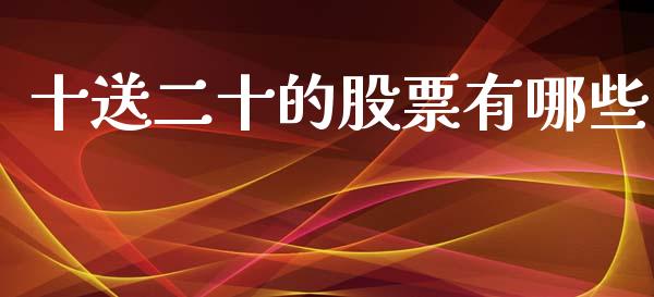 十送二十的股票有哪些_https://m.fansifence.com_公募基金_第1张