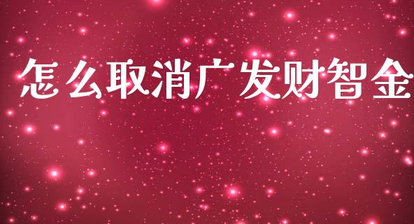 怎么取消广发财智金_https://m.fansifence.com_公募基金_第1张