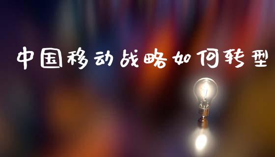 中国移动战略如何转型_https://m.fansifence.com_贵金属行情_第1张