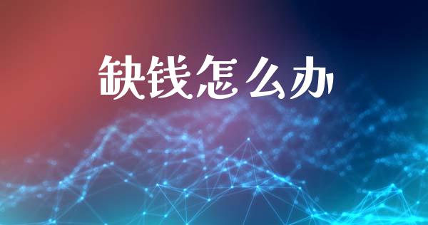 缺钱怎么办_https://m.fansifence.com_个股行情_第1张