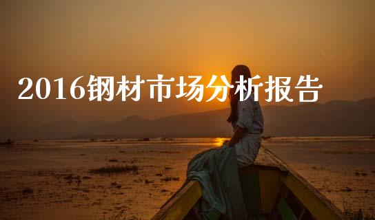 2016钢材市场分析报告_https://m.fansifence.com_公募基金_第1张
