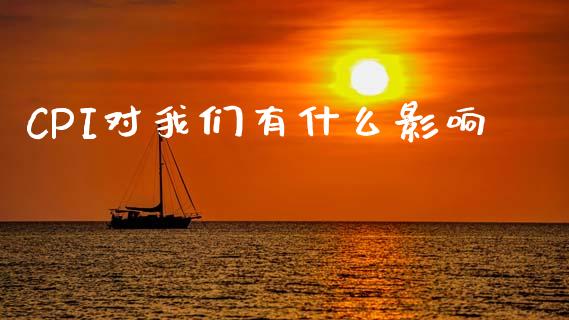 CPI对我们有什么影响_https://m.fansifence.com_个股行情_第1张