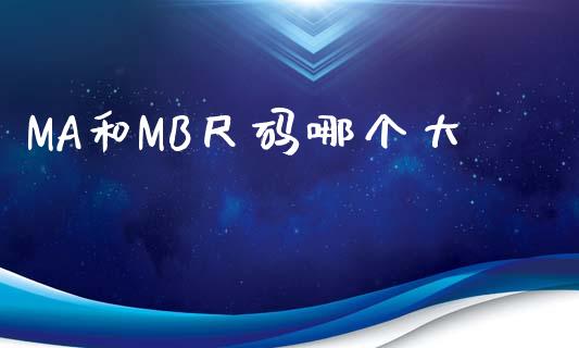MA和MB尺码哪个大_https://m.fansifence.com_贵金属行情_第1张
