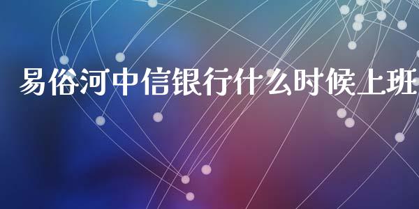 易俗河中信银行什么时候上班_https://m.fansifence.com_消费金融_第1张