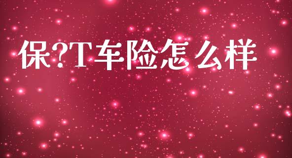 保?T车险怎么样_https://m.fansifence.com_公募基金_第1张