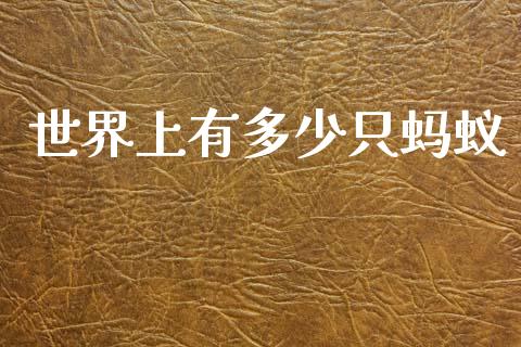 世界上有多少只蚂蚁_https://m.fansifence.com_贵金属行情_第1张