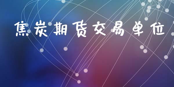 焦炭期货交易单位_https://m.fansifence.com_公募基金_第1张