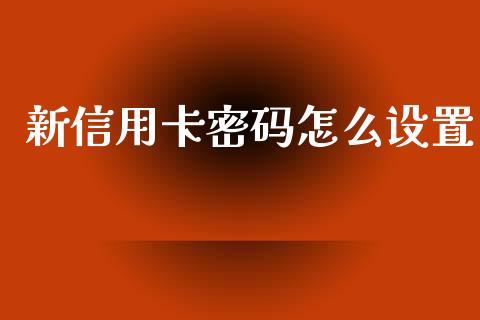 新信用卡密码怎么设置_https://m.fansifence.com_个股行情_第1张