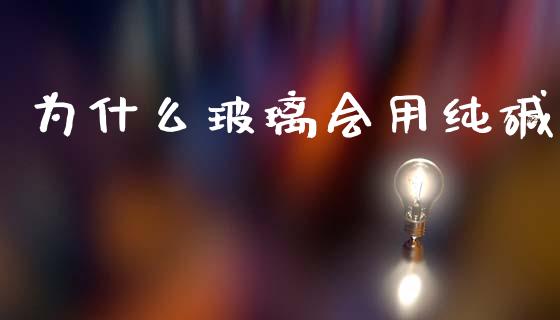 为什么玻璃会用纯碱_https://m.fansifence.com_贵金属行情_第1张