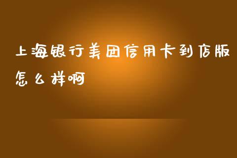 上海银行美团信用卡到店版怎么样啊_https://m.fansifence.com_贵金属行情_第1张