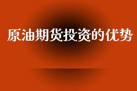 原油期货投资的优势_https://m.fansifence.com_个股行情_第1张