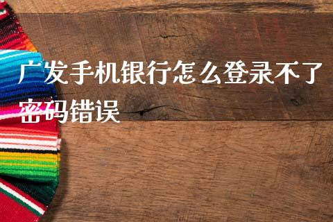 广发手机银行怎么登录不了密码错误_https://m.fansifence.com_公募基金_第1张