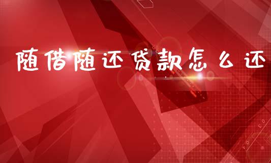 随借随还贷款怎么还_https://m.fansifence.com_贵金属行情_第1张