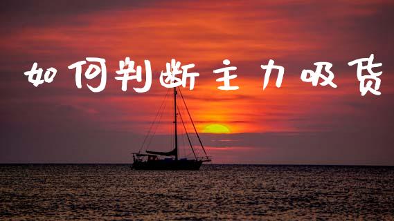 如何判断主力吸货_https://m.fansifence.com_贵金属行情_第1张
