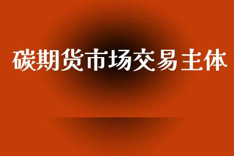 碳期货市场交易主体_https://m.fansifence.com_个股行情_第1张