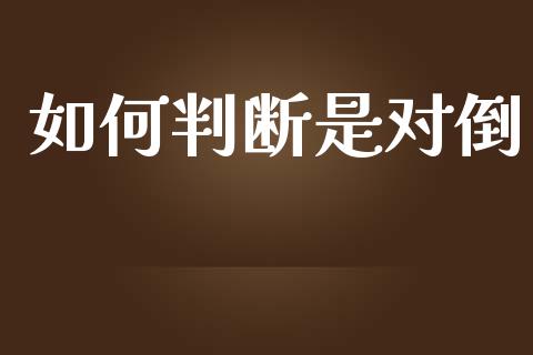 如何判断是对倒_https://m.fansifence.com_消费金融_第1张