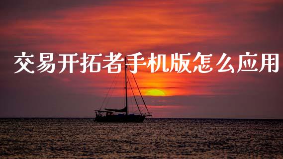 交易开拓者手机版怎么应用_https://m.fansifence.com_个股行情_第1张