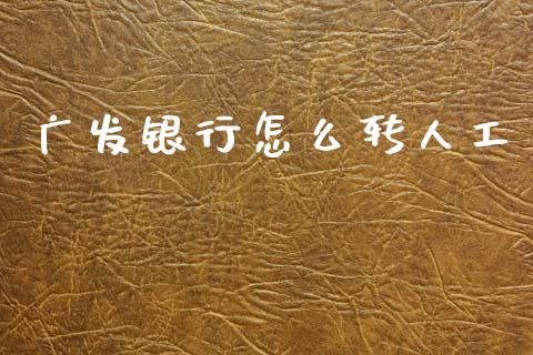 广发银行怎么转人工_https://m.fansifence.com_贵金属行情_第1张