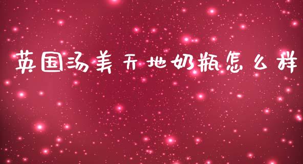 英国汤美天地奶瓶怎么样_https://m.fansifence.com_贵金属行情_第1张