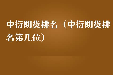 中衍期货排名（中衍期货排名第几位）_https://m.fansifence.com_消费金融_第1张